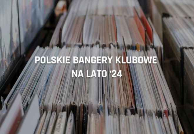 Polskie bangery klubowe na lato ‘24