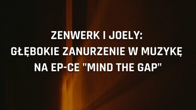 Zenwerk i JOELY: Głębokie zanurzenie w muzykę na EP-ce "Mind The Gap"